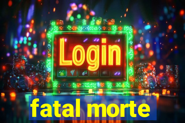 fatal morte